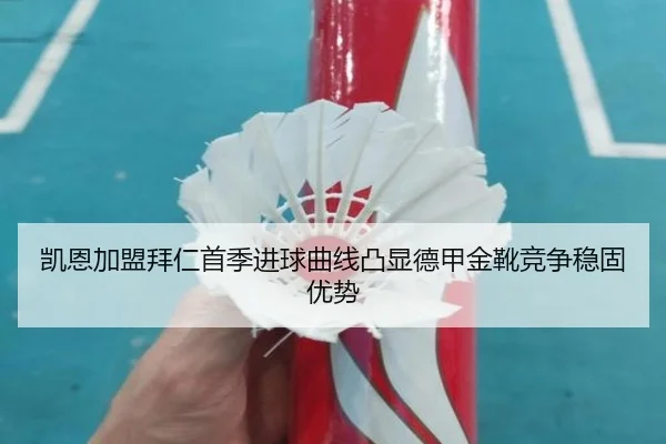 凯恩加盟拜仁首季进球曲线凸显德甲金靴竞争稳固优势