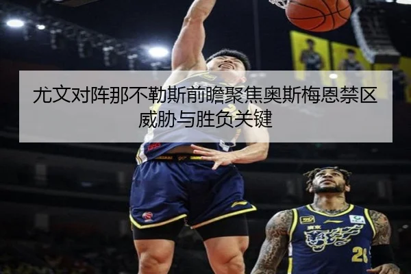 尤文对阵那不勒斯前瞻聚焦奥斯梅恩禁区威胁与胜负关键