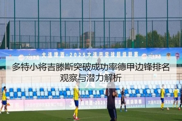 多特小将吉滕斯突破成功率德甲边锋排名观察与潜力解析