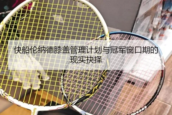 快船伦纳德膝盖管理计划与冠军窗口期的现实抉择
