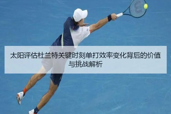 太阳评估杜兰特关键时刻单打效率变化背后的价值与挑战解析