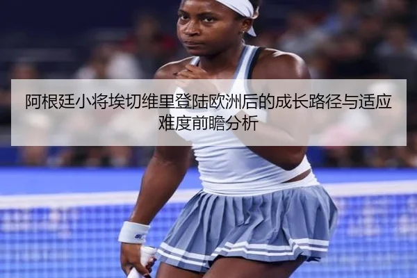 阿根廷小将埃切维里登陆欧洲后的成长路径与适应难度前瞻分析