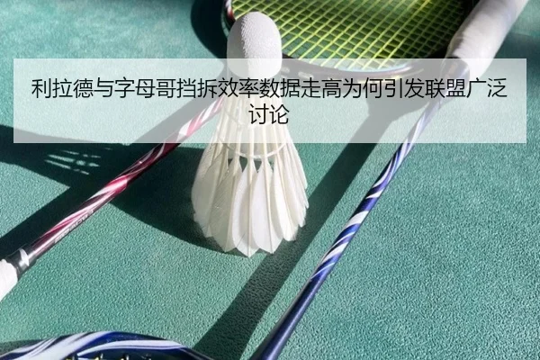利拉德与字母哥挡拆效率数据走高为何引发联盟广泛讨论