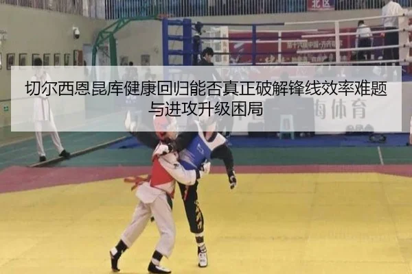 切尔西恩昆库健康回归能否真正破解锋线效率难题与进攻升级困局