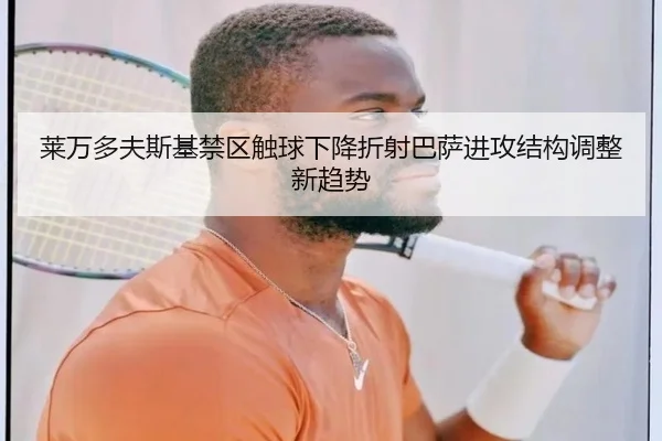 莱万多夫斯基禁区触球下降折射巴萨进攻结构调整新趋势