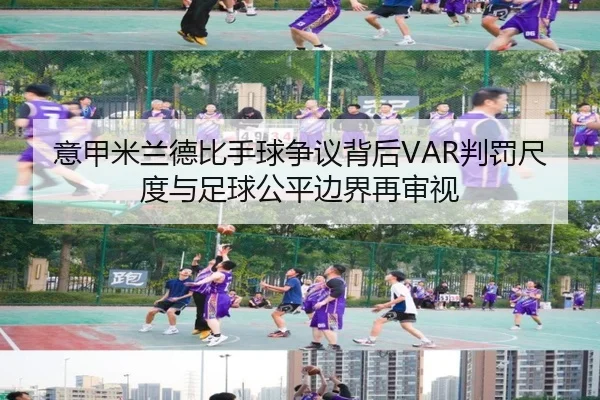 意甲米兰德比手球争议背后VAR判罚尺度与足球公平边界再审视